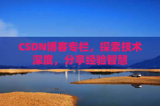 CSDN博客专栏，探索技术深度，分享经验智慧